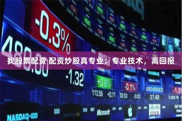 找股票配资 配资炒股真专业：专业技术，高回报