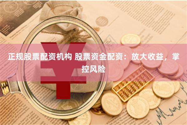 正规股票配资机构 股票资金配资：放大收益，掌控风险