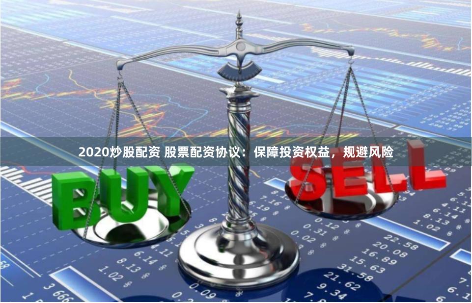 2020炒股配资 股票配资协议：保障投资权益，规避风险