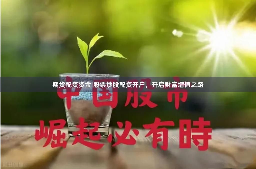 期货配资资金 股票炒股配资开户，开启财富增值之路