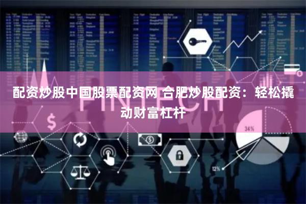 配资炒股中国股票配资网 合肥炒股配资：轻松撬动财富杠杆