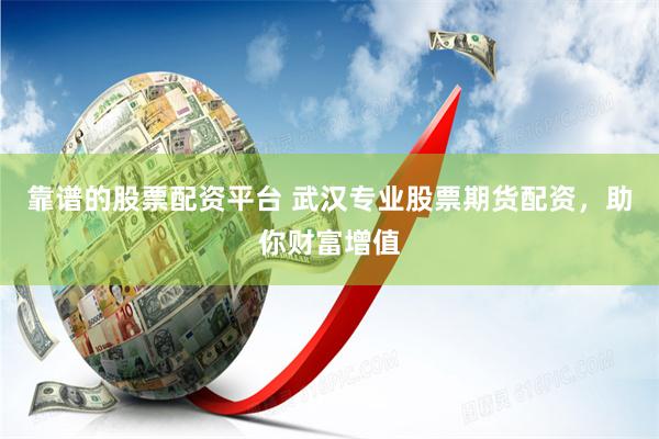 靠谱的股票配资平台 武汉专业股票期货配资，助你财富增值
