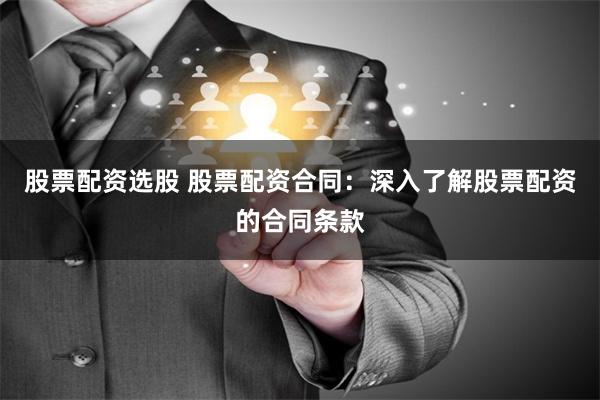 股票配资选股 股票配资合同：深入了解股票配资的合同条款