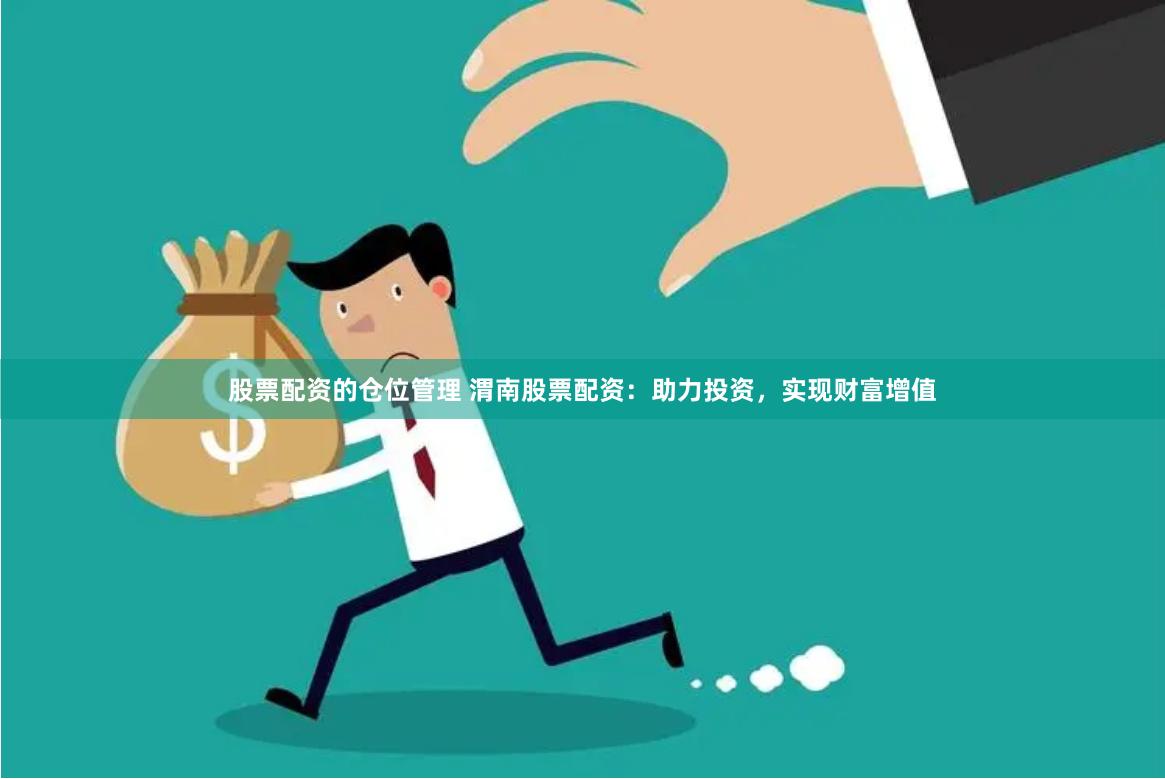 股票配资的仓位管理 渭南股票配资：助力投资，实现财富增值
