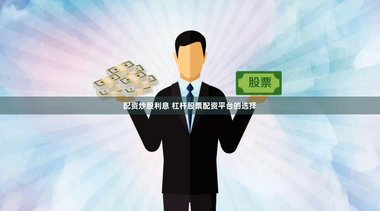 配资炒股利息 杠杆股票配资平台的选择
