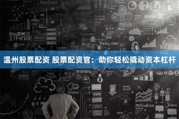 温州股票配资 股票配资官：助你轻松撬动资本杠杆