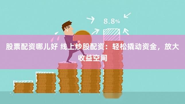 股票配资哪儿好 线上炒股配资:轻松撬动资金,放大收益空间