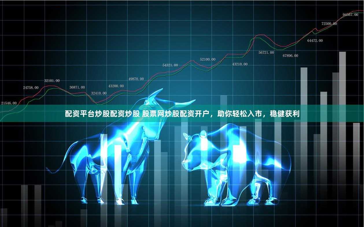 配资平台炒股配资炒股 股票网炒股配资开户,助你轻松入市,稳健获利