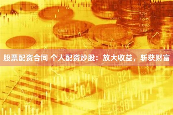 股票配资合同 个人配资炒股:放大收益,斩获财富