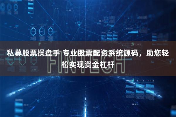 私募股票操盘手 专业股票配资系统源码,助您轻松实现资金杠杆