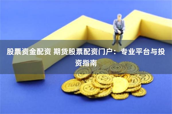 股票资金配资 期货股票配资门户:专业平台与投资指南