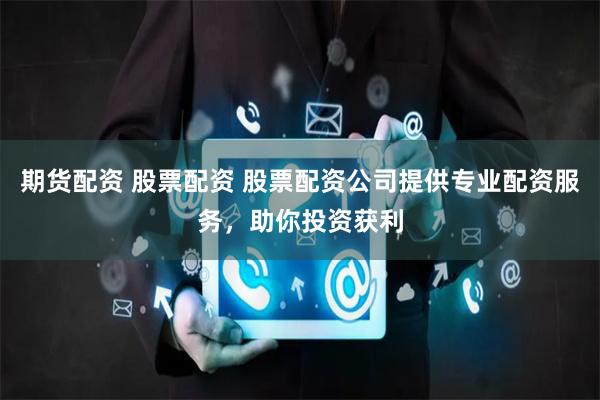 期货配资 股票配资 股票配资公司提供专业配资服务，助你投资获利
