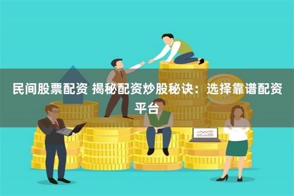 民间股票配资 揭秘配资炒股秘诀:选择靠谱配资平台