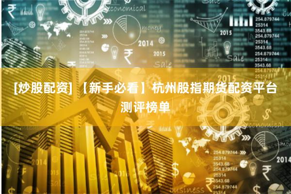 [炒股配资] 【新手必看】杭州股指期货配资平台测评榜单