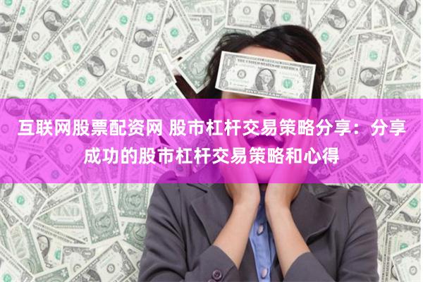 互联网股票配资网 股市杠杆交易策略分享：分享成功的股市杠杆交易策略和心得