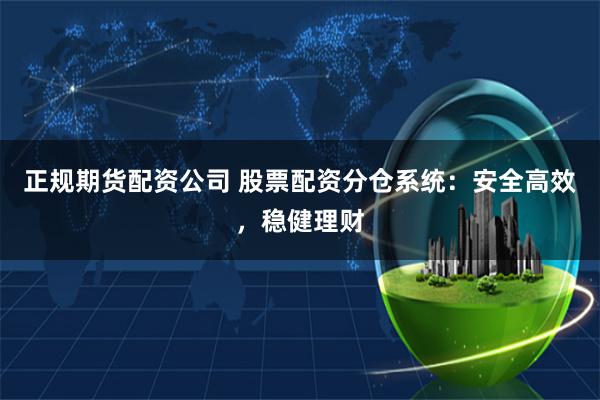 正规期货配资公司 股票配资分仓系统：安全高效，稳健理财