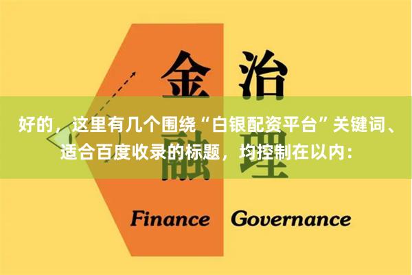 好的，这里有几个围绕“白银配资平台”关键词、适合百度收录的标题，均控制在以内：