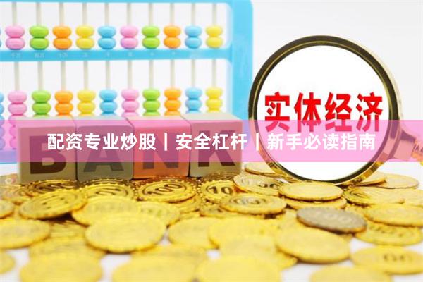 配资专业炒股｜安全杠杆｜新手必读指南