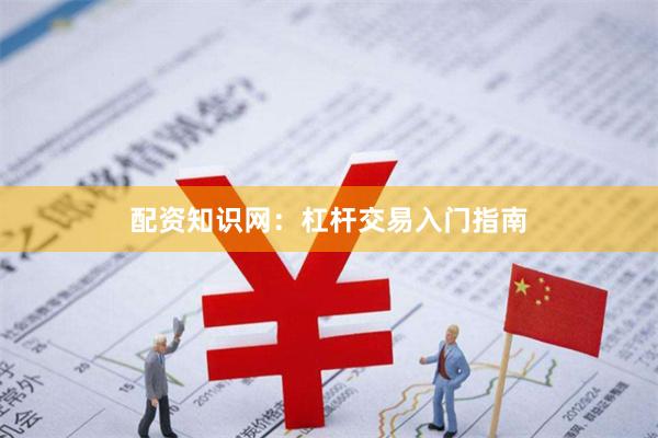 配资知识网：杠杆交易入门指南